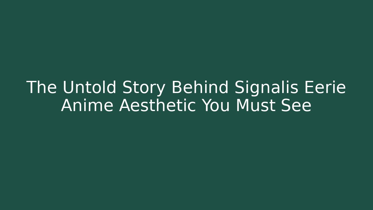 The Untold Story Behind Signalis Eerie Anime Aesthetic You Must See