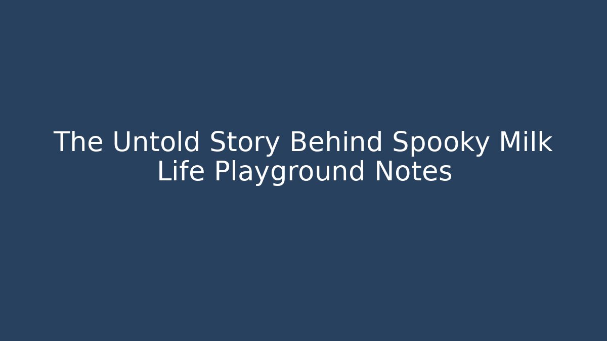 The Untold Story Behind Spooky Milk Life Playground Notes