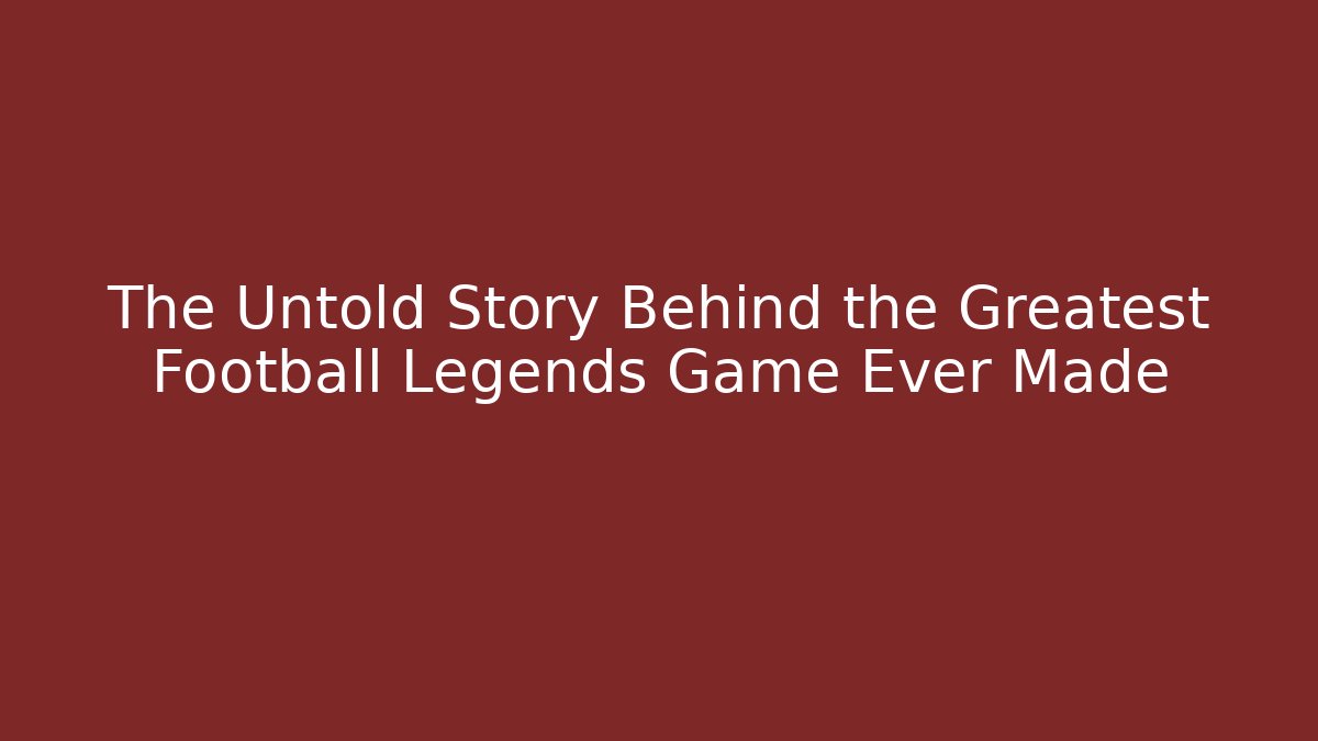 The Untold Story Behind the Greatest Football Legends Game Ever Made