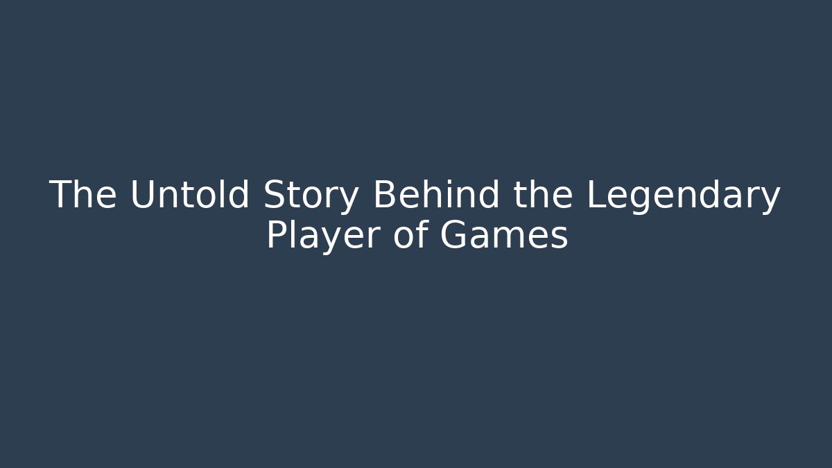 The Untold Story Behind the Legendary Player of Games