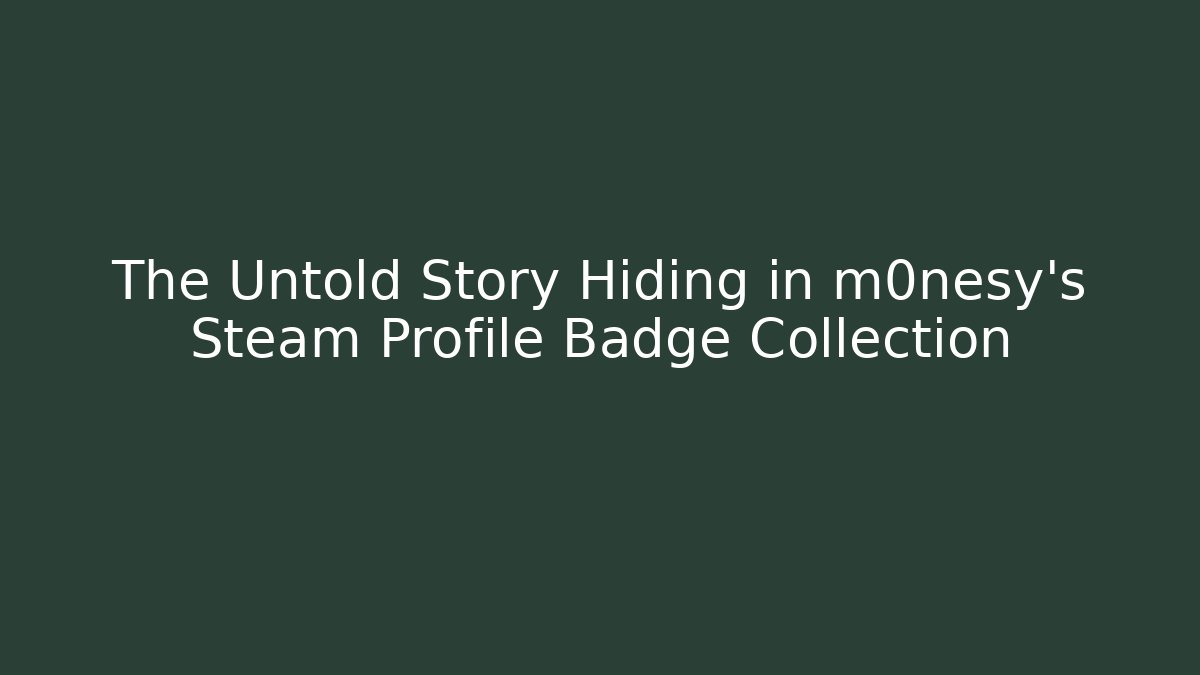 The Untold Story Hiding in m0nesy's Steam Profile Badge Collection