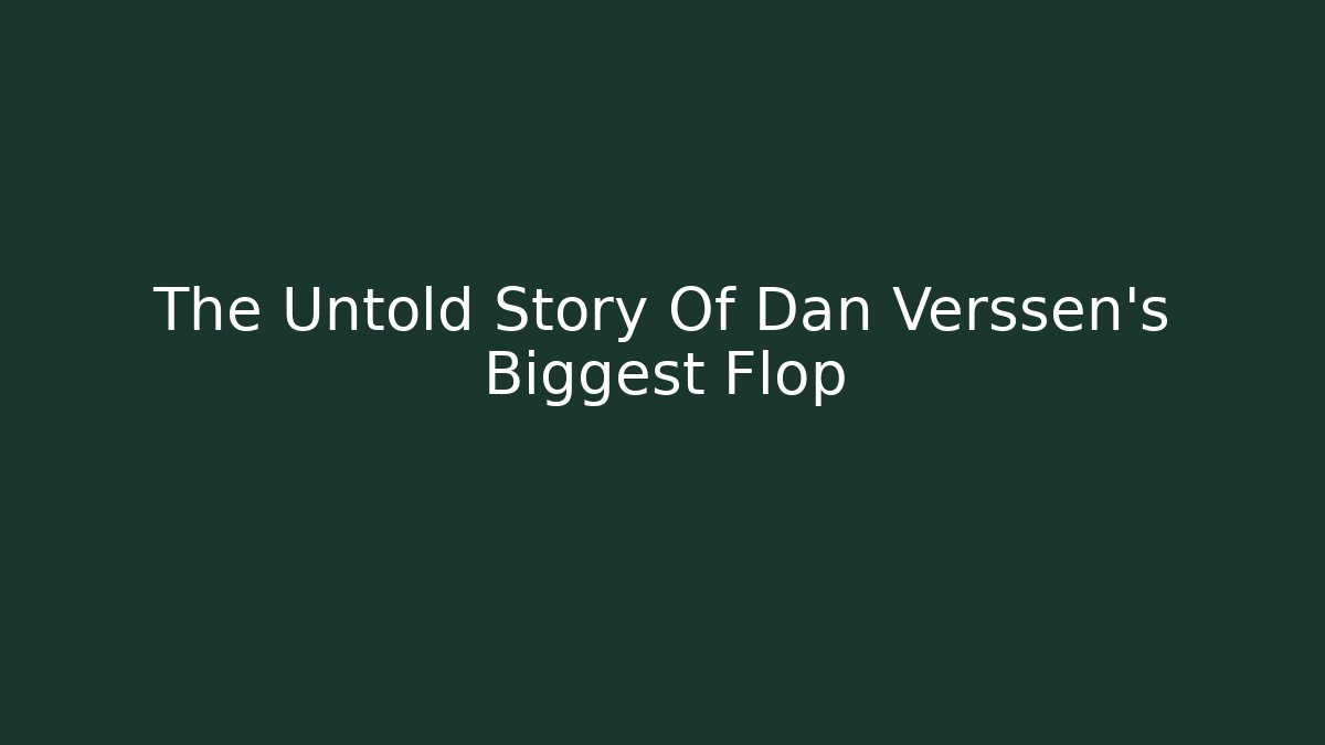 The Untold Story Of Dan Verssen's Biggest Flop