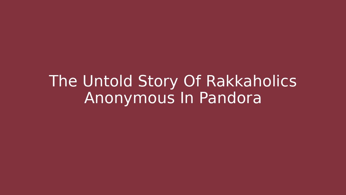 The Untold Story Of Rakkaholics Anonymous In Pandora