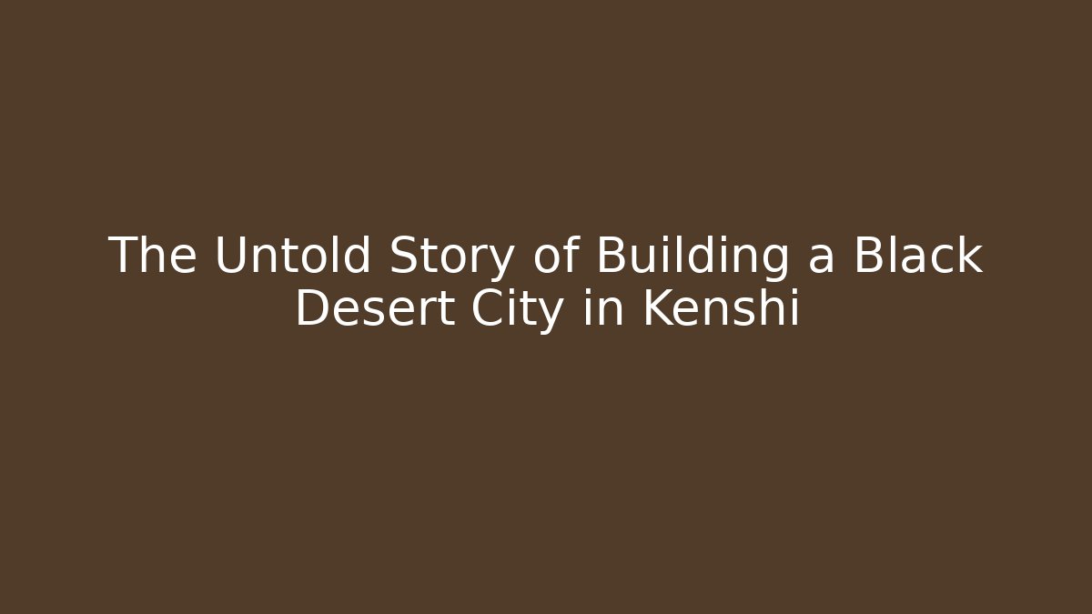 The Untold Story of Building a Black Desert City in Kenshi