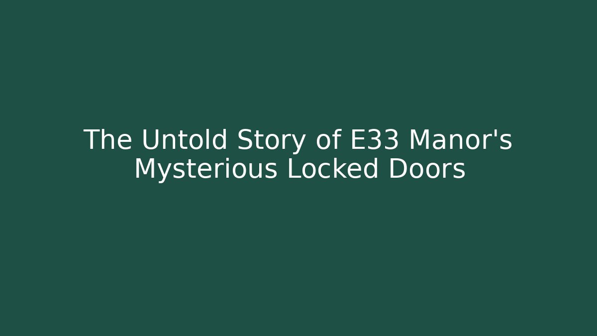 The Untold Story of E33 Manor's Mysterious Locked Doors