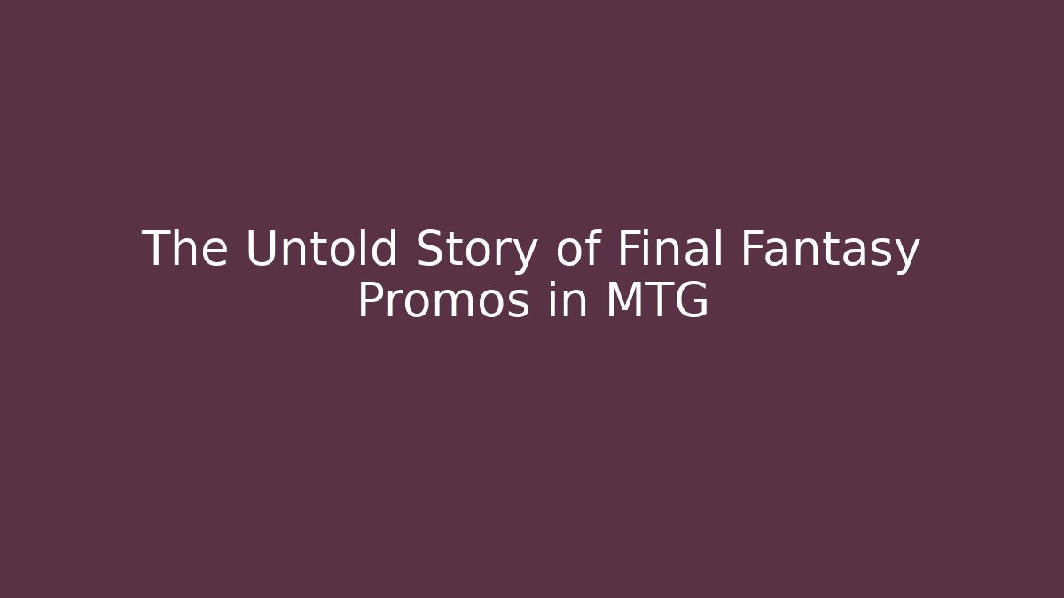 The Untold Story of Final Fantasy Promos in MTG
