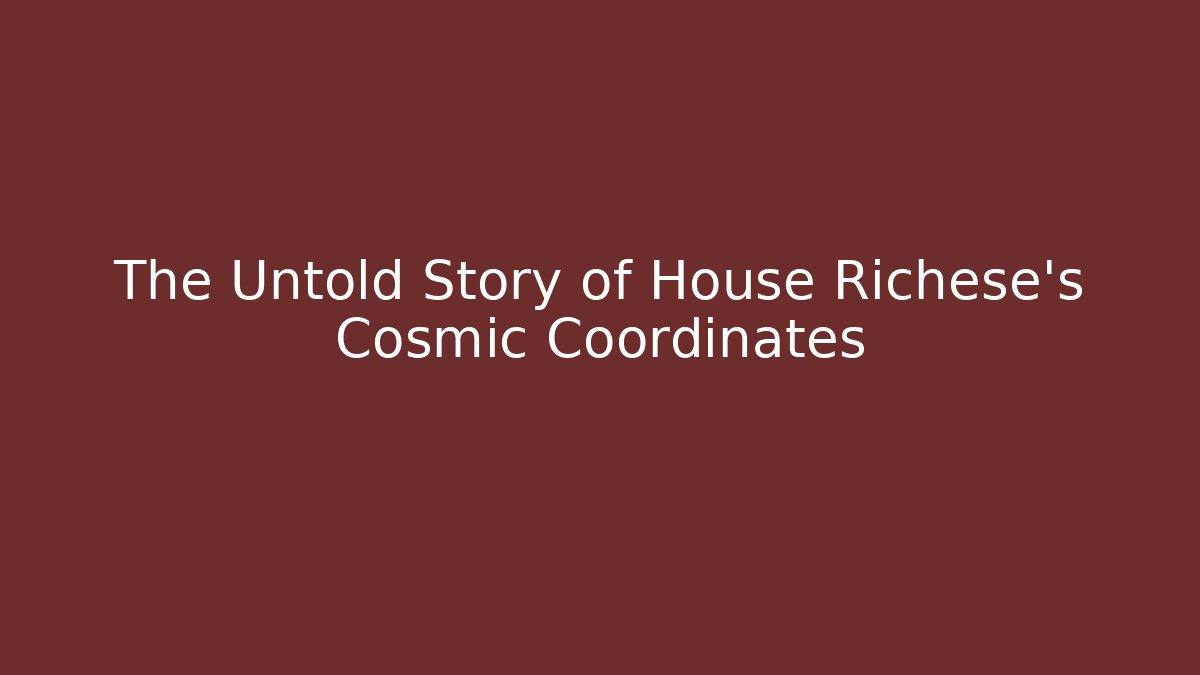 The Untold Story of House Richese's Cosmic Coordinates