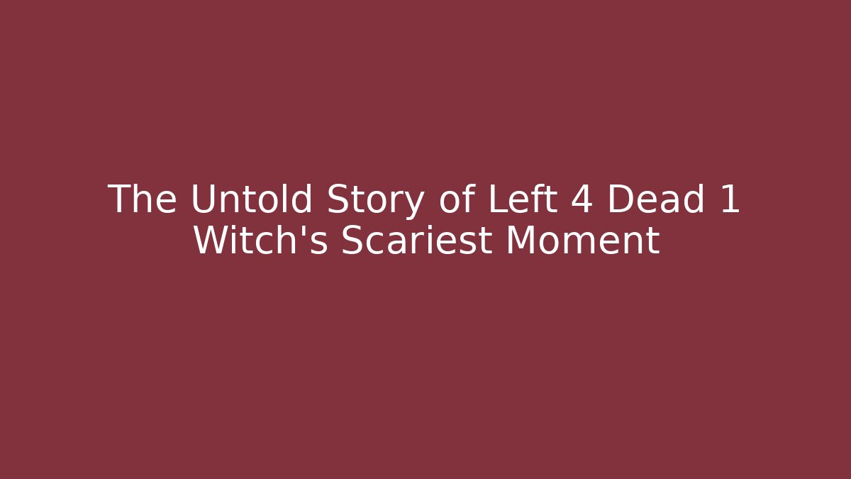 The Untold Story of Left 4 Dead 1 Witch’s Scariest Moment