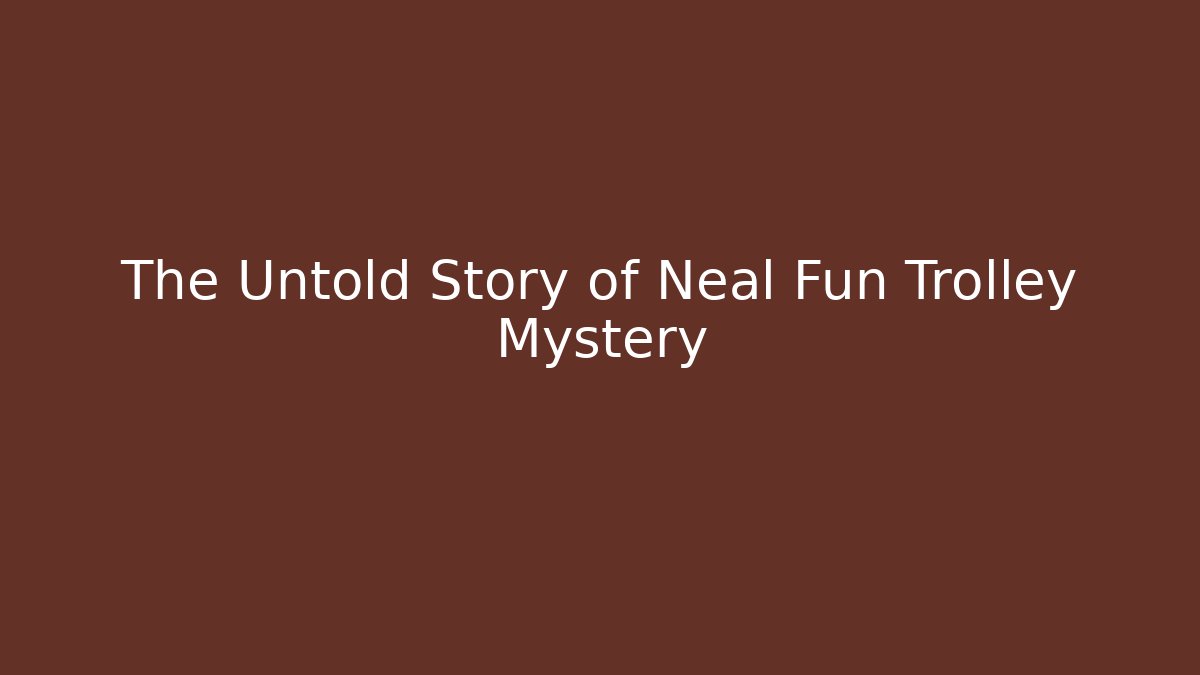 The Untold Story of Neal Fun Trolley Mystery - Celivion