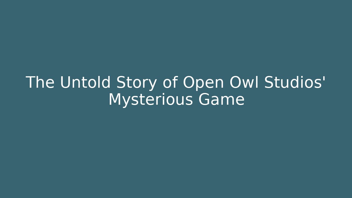 The Untold Story of Open Owl Studios' Mysterious Game