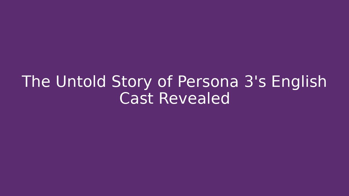 The Untold Story of Persona 3's English Cast Revealed