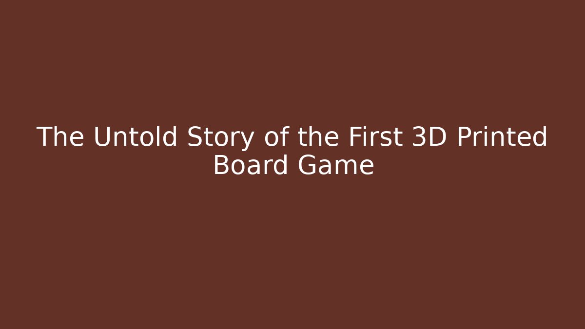 The Untold Story of the First 3D Printed Board Game - Celivion