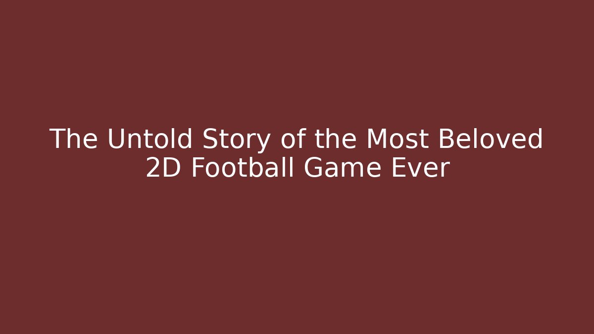 The Untold Story of the Most Beloved 2D Football Game Ever - Celivion
