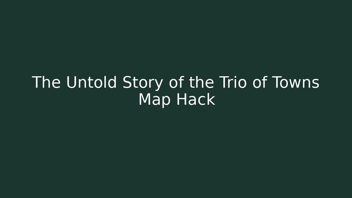 The Untold Story of the Trio of Towns Map Hack