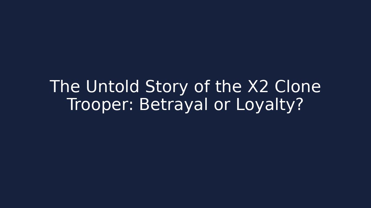 The Untold Story of the X2 Clone Trooper: Betrayal or Loyalty?