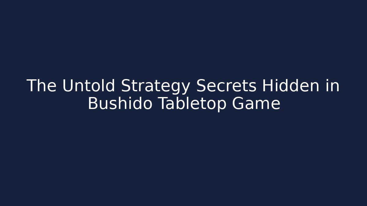 The Untold Strategy Secrets Hidden in Bushido Tabletop Game