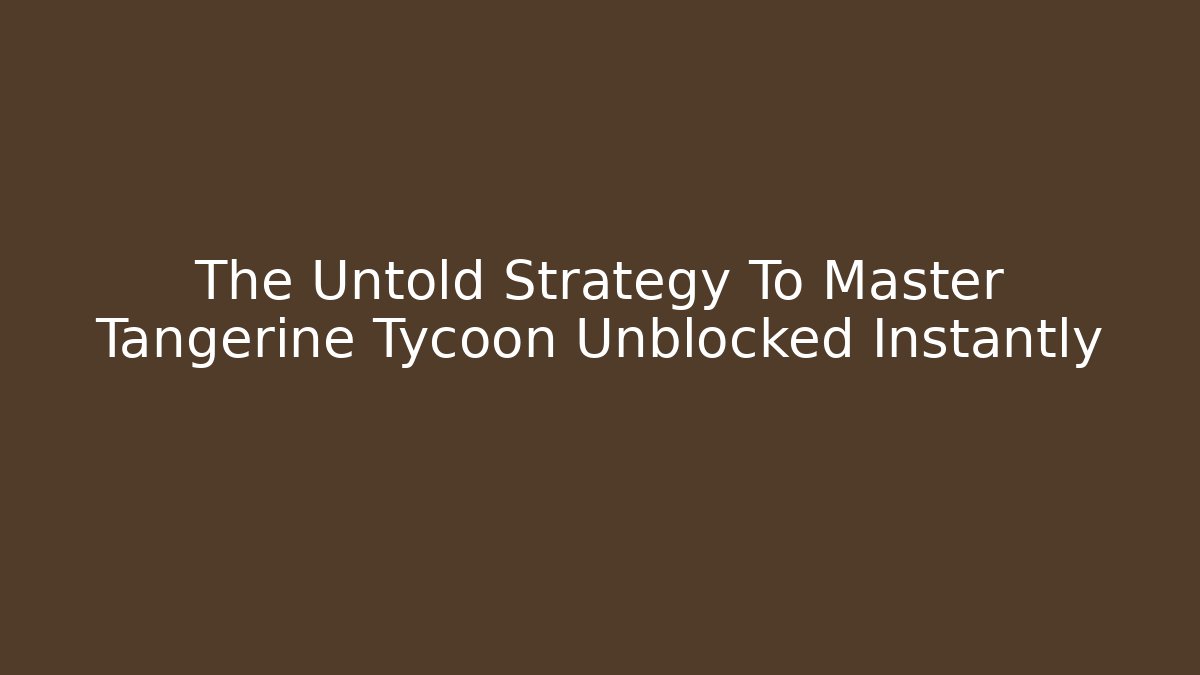The Untold Strategy To Master Tangerine Tycoon Unblocked Instantly