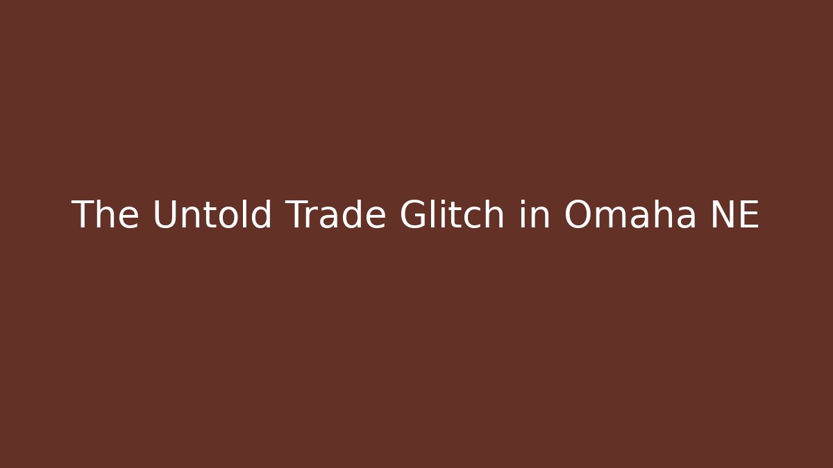 The Untold Trade Glitch in Omaha NE