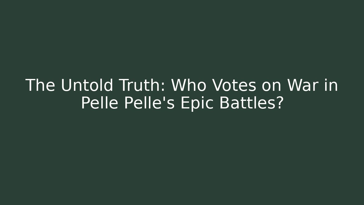 The Untold Truth: Who Votes on War in Pellé Pellé's Epic Battles?