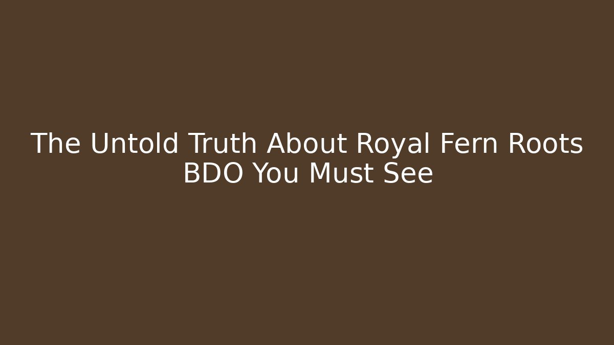 The Untold Truth About Royal Fern Roots BDO You Must See
