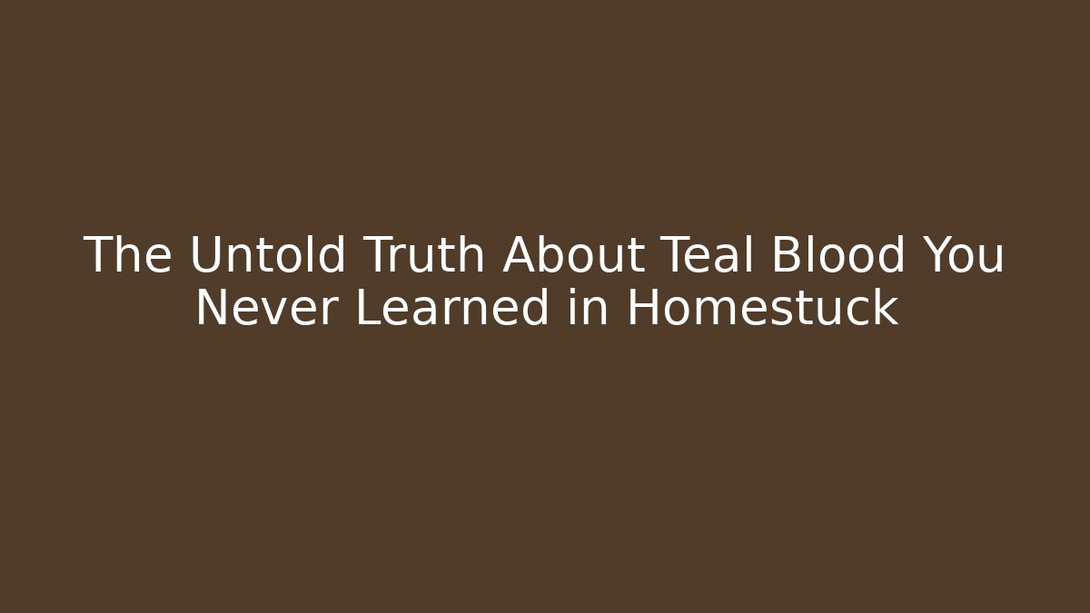 The Untold Truth About Teal Blood You Never Learned in Homestuck
