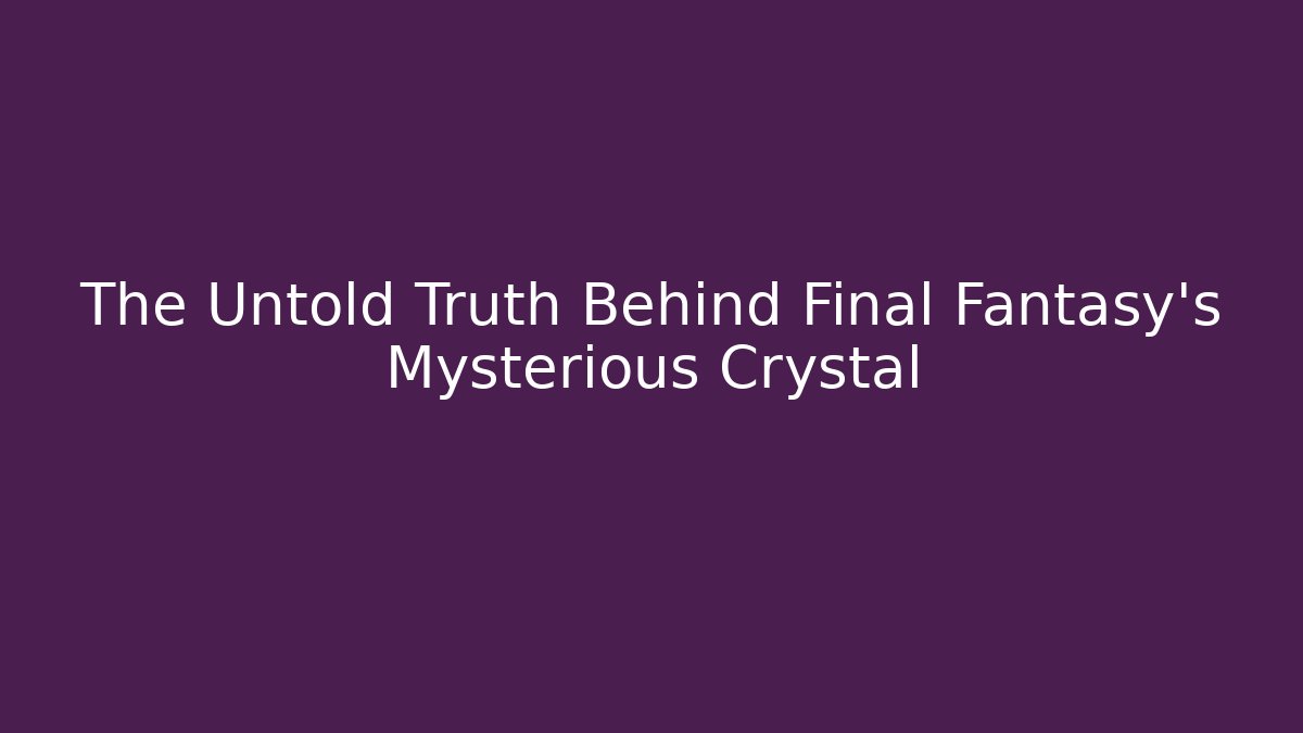 The Untold Truth Behind Final Fantasy's Mysterious Crystal