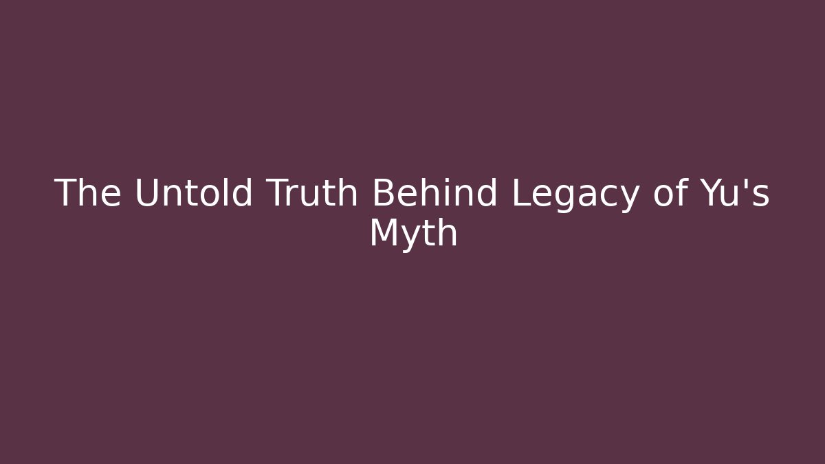 The Untold Truth Behind Legacy of Yu's Myth