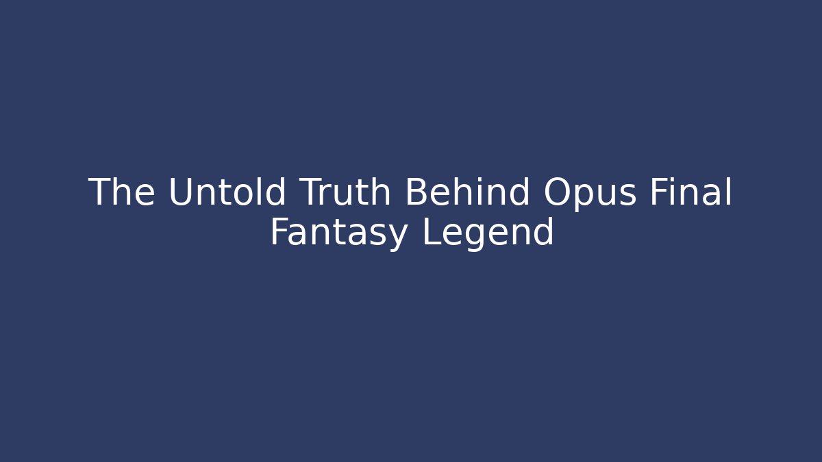 The Untold Truth Behind Opus Final Fantasy Legend