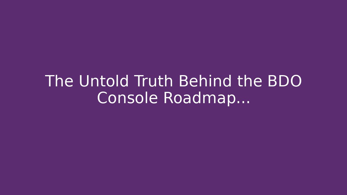 The Untold Truth Behind the BDO Console Roadmap…