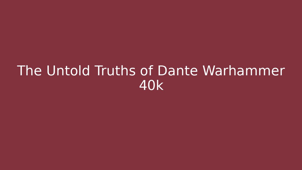 The Untold Truths of Dante Warhammer 40k