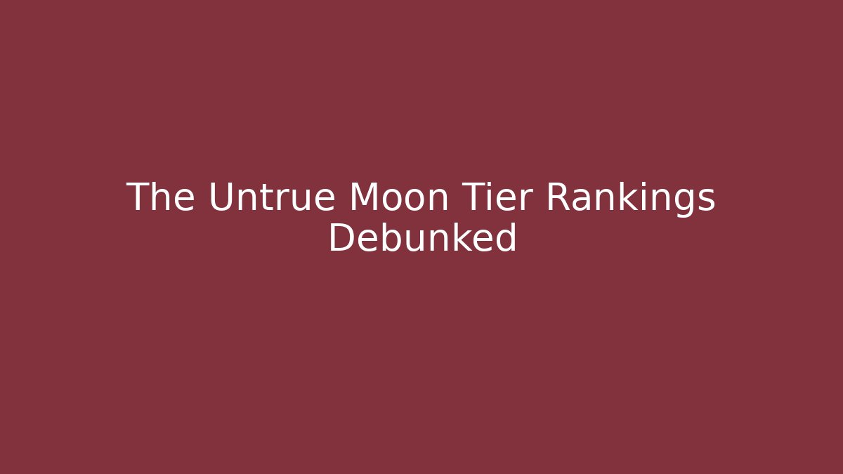 The Untrue Moon Tier Rankings Debunked