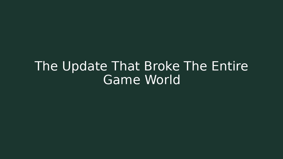 The Update That Broke The Entire Game World