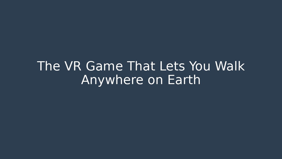The VR Game That Lets You Walk Anywhere on Earth