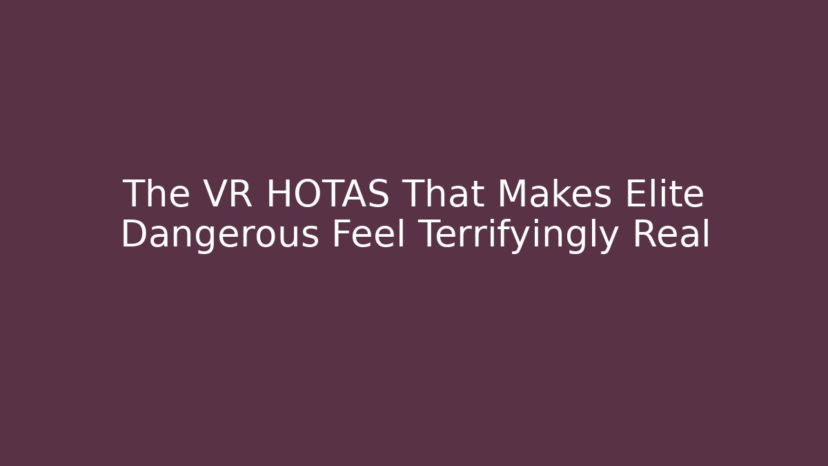 The VR HOTAS That Makes Elite Dangerous Feel Terrifyingly Real