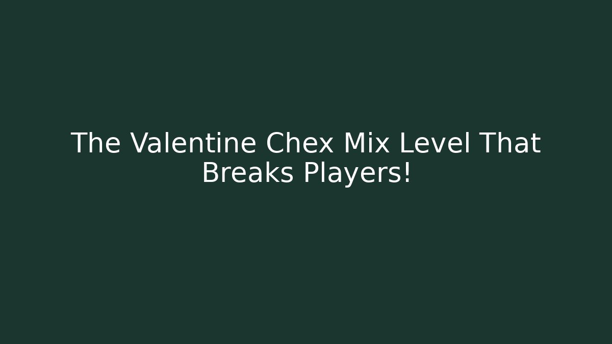 The Valentine Chex Mix Level That Breaks Players!