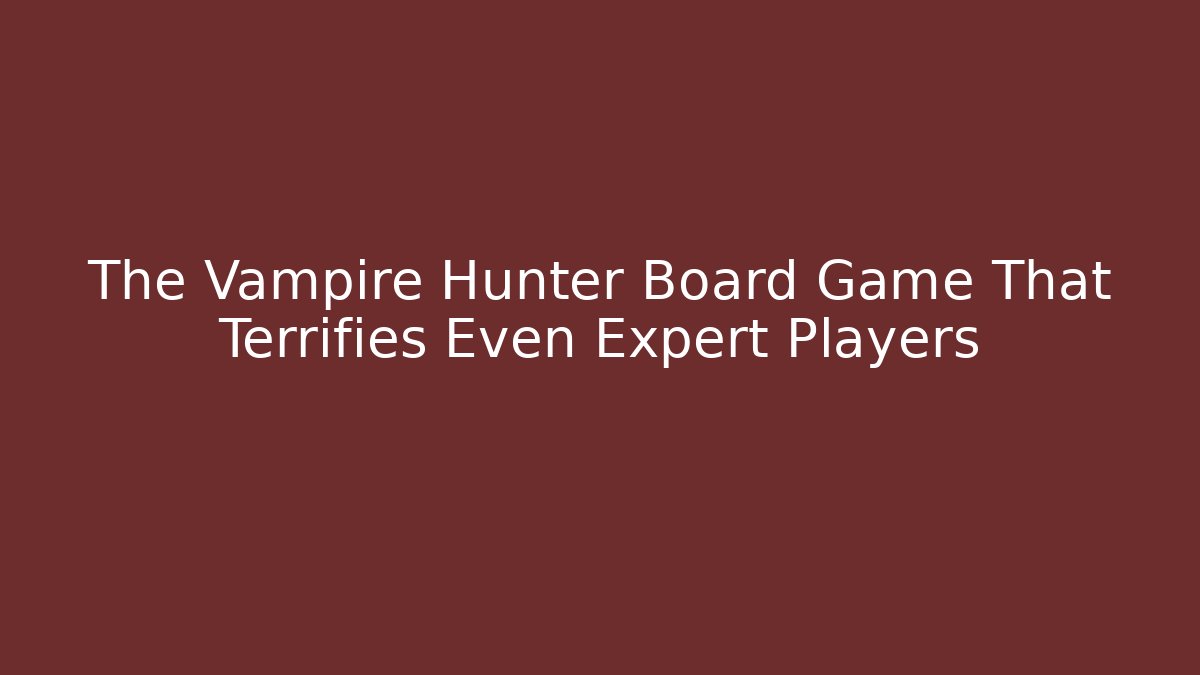 The Vampire Hunter Board Game That Terrifies Even Expert Players