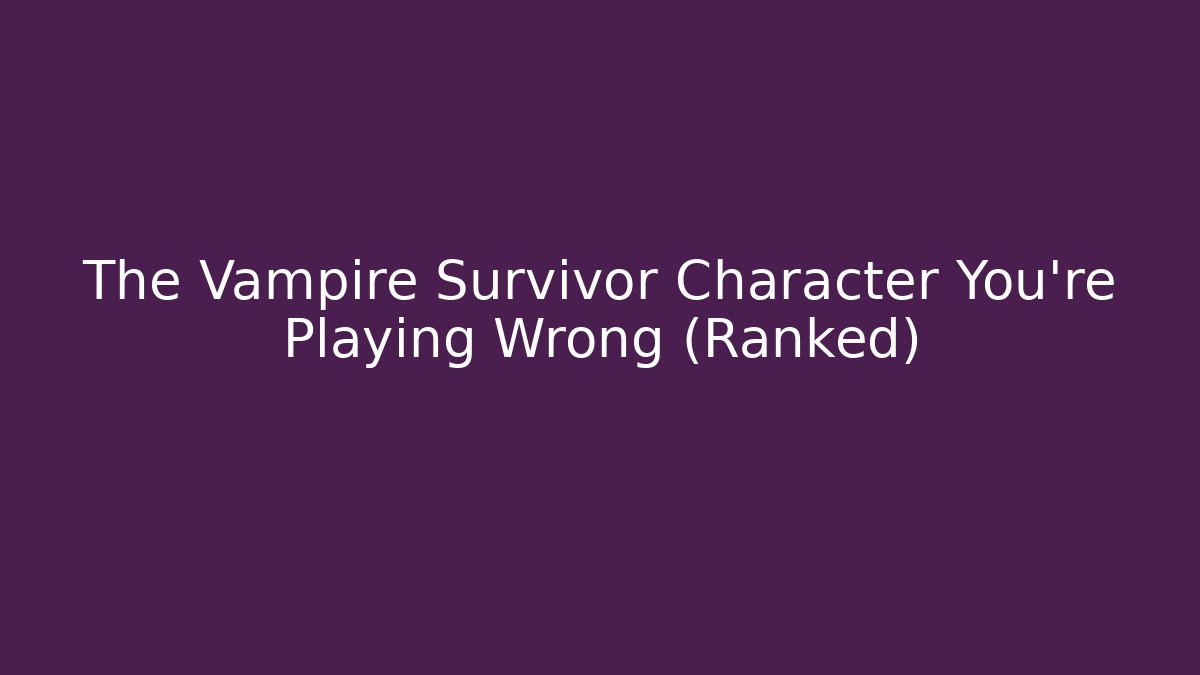 The Vampire Survivor Character You're Playing Wrong (Ranked)