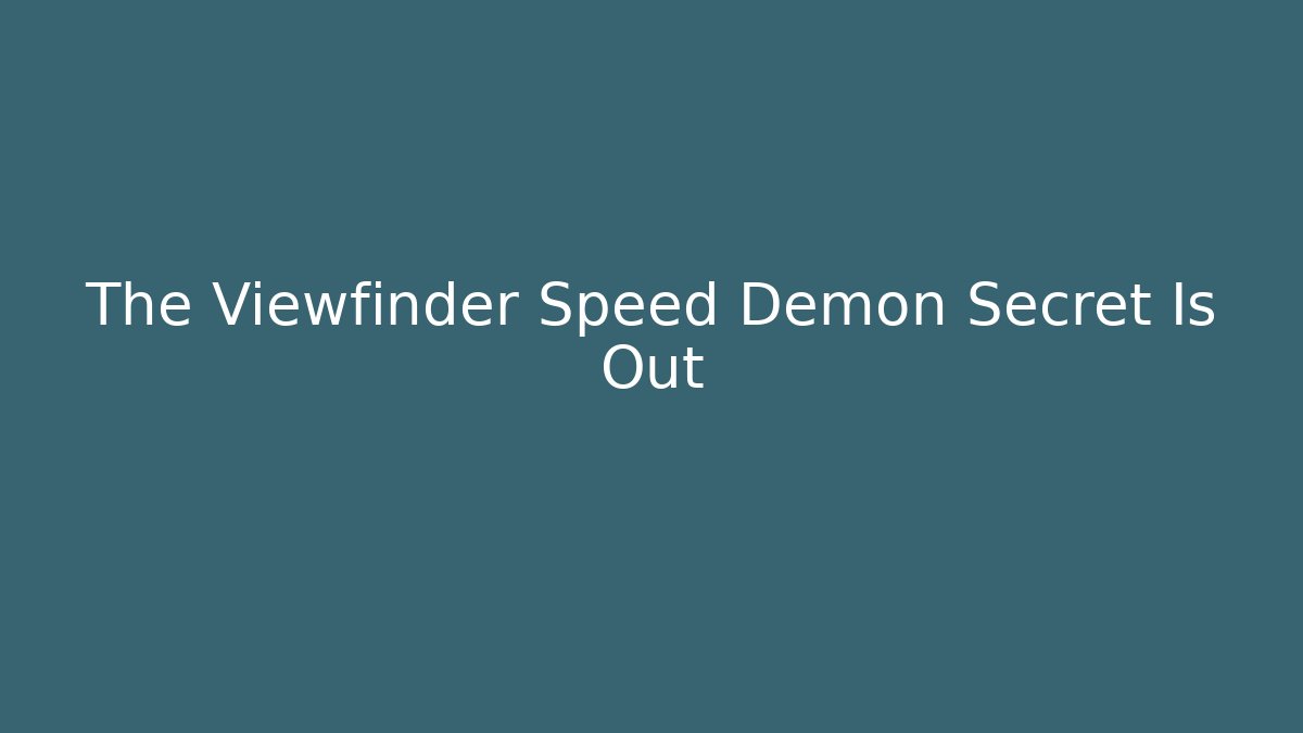 The Viewfinder Speed Demon Secret Is Out