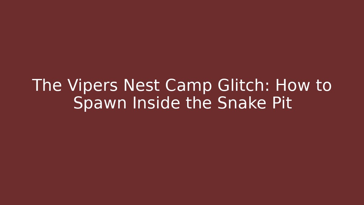 The Vipers Nest Camp Glitch: How to Spawn Inside the Snake Pit
