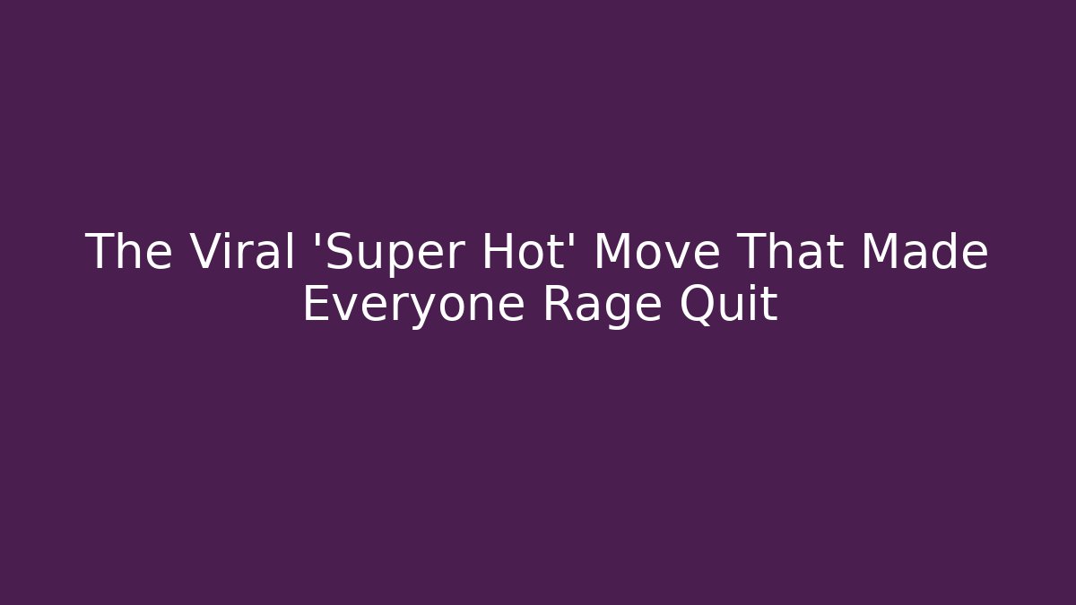 The Viral 'Super Hot' Move That Made Everyone Rage Quit