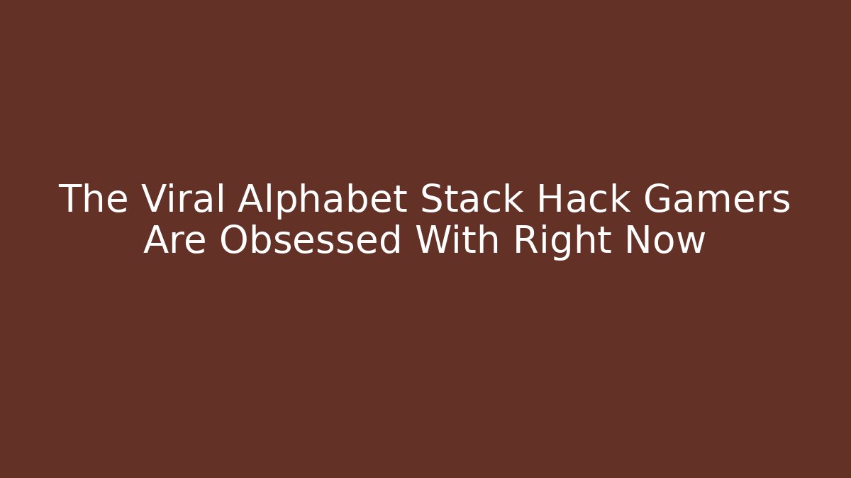 The Viral Alphabet Stack Hack Gamers Are Obsessed With Right Now - Celivion