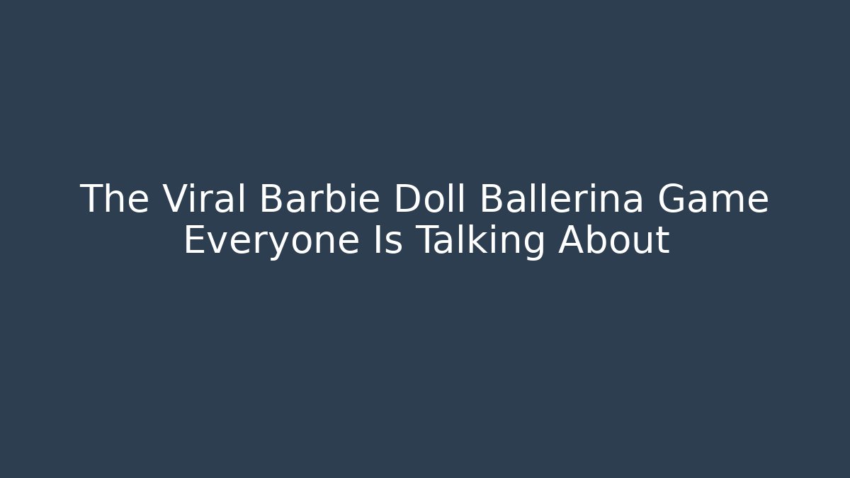 The Viral Barbie Doll Ballerina Game Everyone Is Talking About