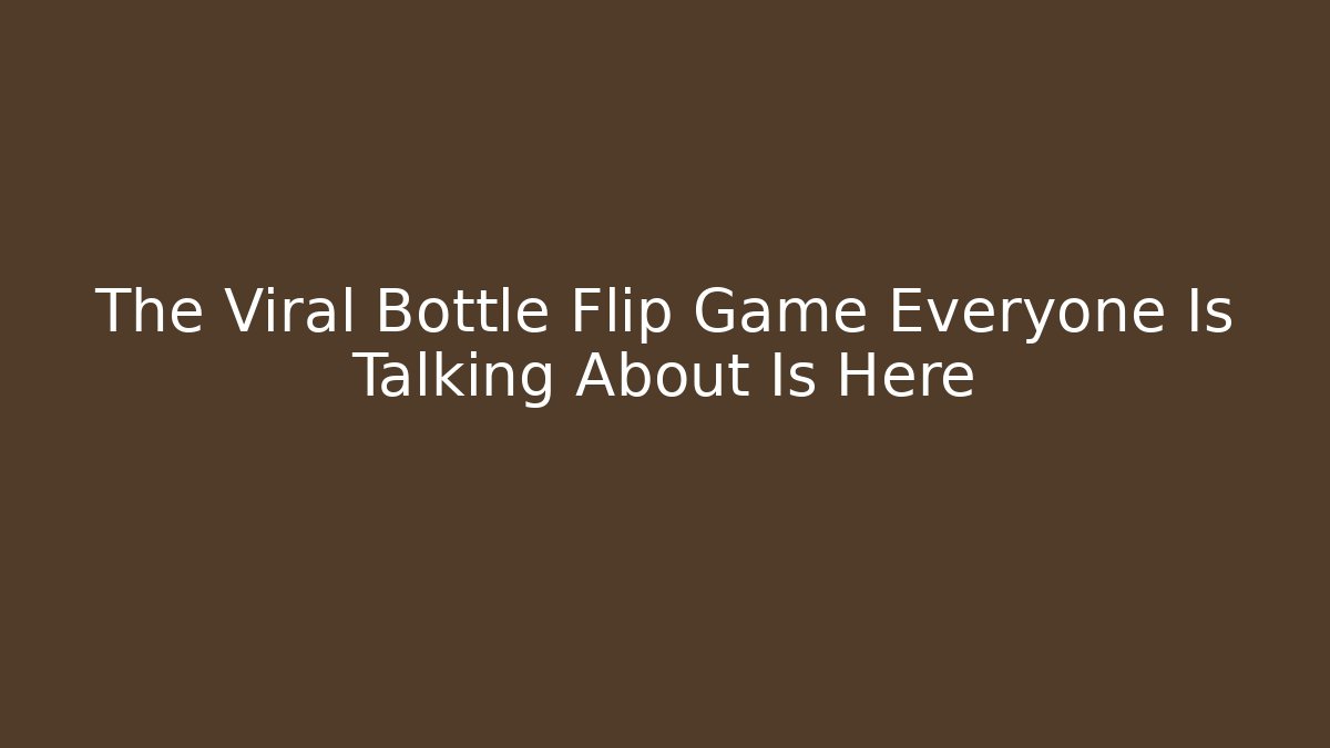 The Viral Bottle Flip Game Everyone Is Talking About Is Here