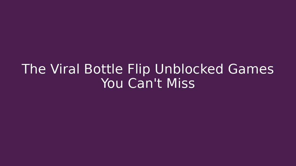 The Viral Bottle Flip Unblocked Games You Can't Miss