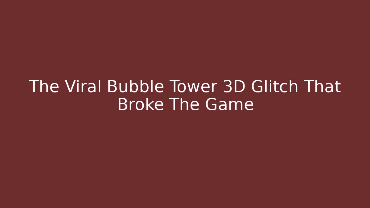 The Viral Bubble Tower 3D Glitch That Broke The Game
