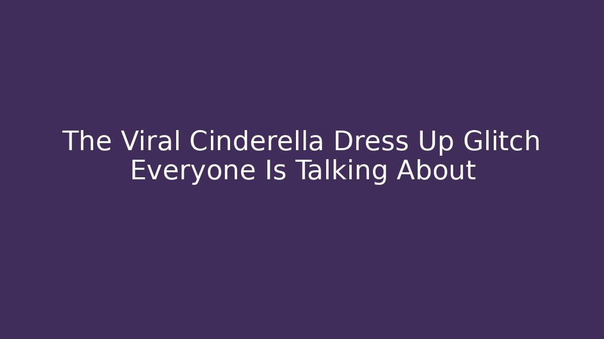 The Viral Cinderella Dress Up Glitch Everyone Is Talking About