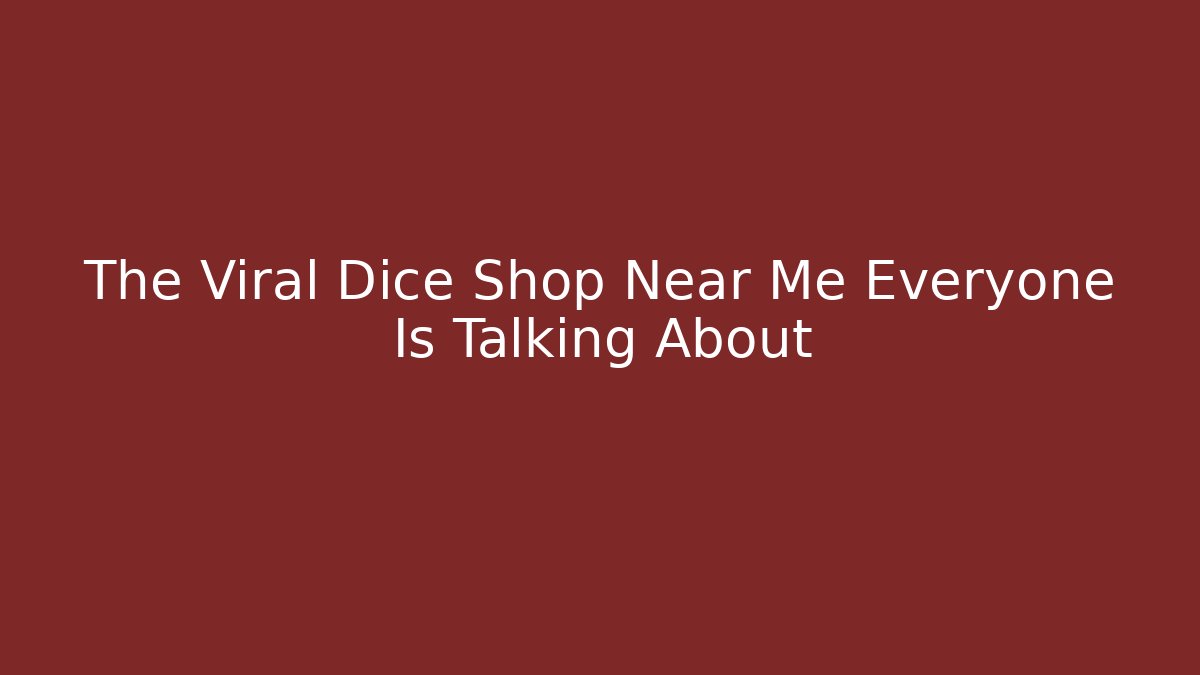 The Viral Dice Shop Near Me Everyone Is Talking About