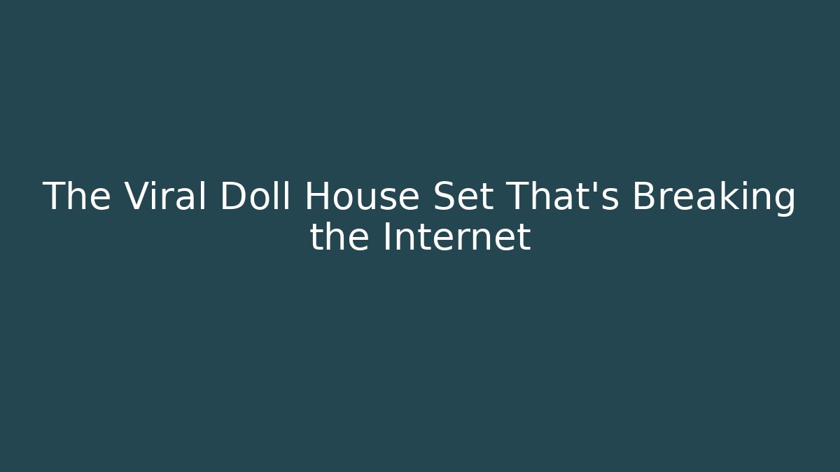 The Viral Doll House Set That's Breaking the Internet - Celivion