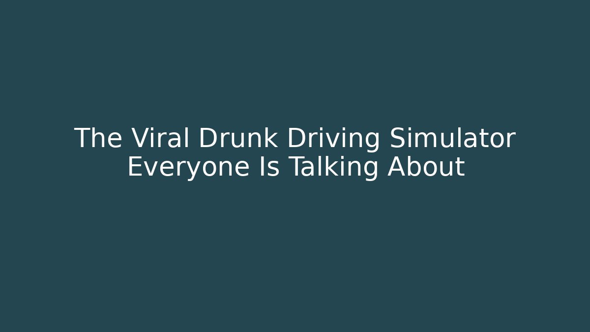 The Viral Drunk Driving Simulator Everyone Is Talking About - Celivion