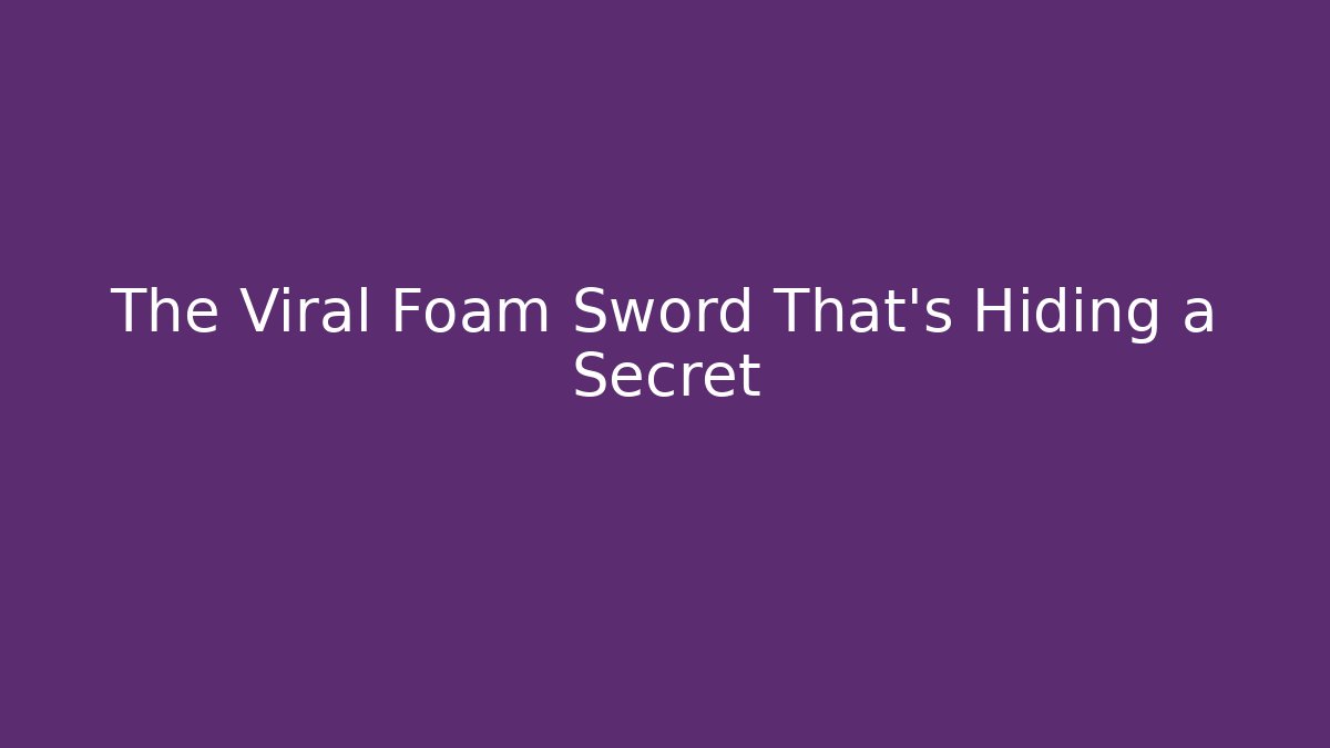 The Viral Foam Sword That's Hiding a Secret